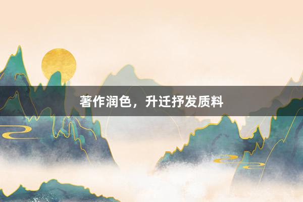 著作润色，升迁抒发质料