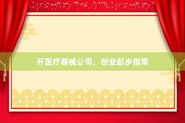 开医疗器械公司，创业起步指南